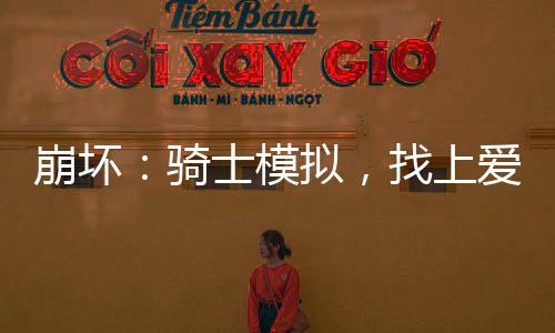崩坏：骑士模拟，找上爱莉希雅