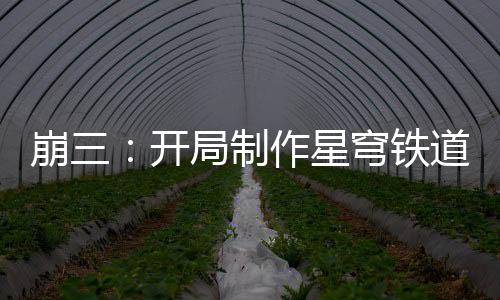 崩三：开局制作星穹铁道