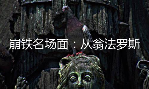 崩铁名场面：从翁法罗斯开始