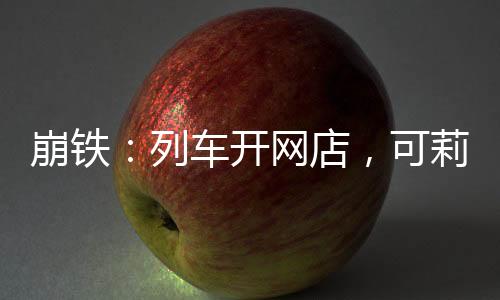 崩铁：列车开网店，可莉零元购