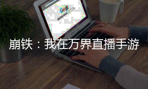崩铁：我在万界直播手游，全麻了