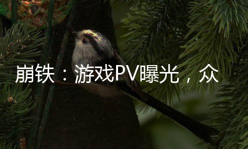 崩铁：游戏PV曝光，众人全麻了