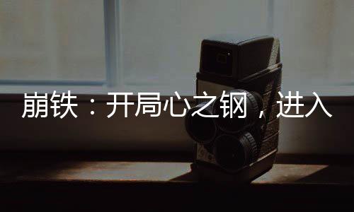 崩铁：开局心之钢，进入战场！