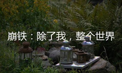 崩铁：除了我，整个世界都是演员