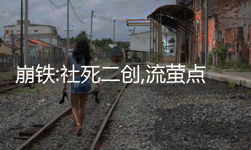 崩铁:社死二创,流萤点燃大海