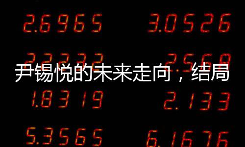 尹锡悦的未来走向，结局逐渐明朗