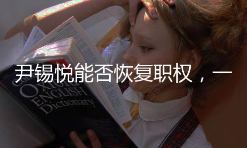 尹锡悦能否恢复职权，一场复杂的政治博弈