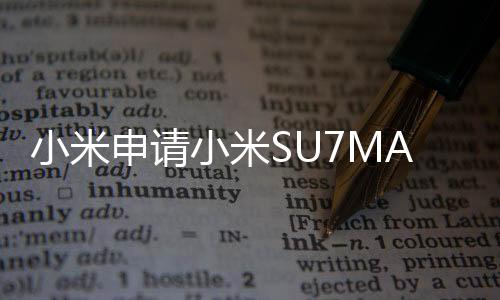 小米申请小米SU7MAX商标遭驳回事件深度解析