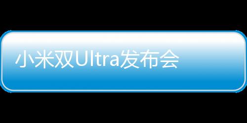 小米双Ultra发布会，引领科技潮流，开启全新智能时代