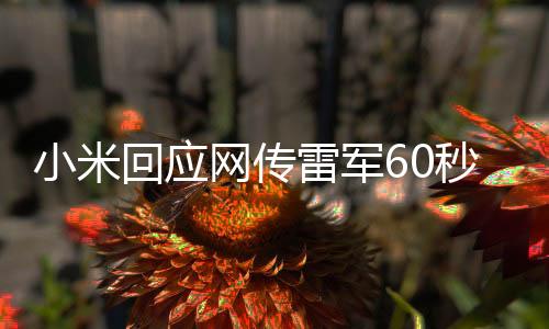 小米回应网传雷军60秒广告报价42万，真实情况究竟如何？
