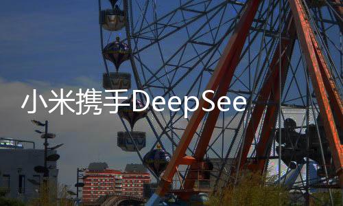 小米携手DeepSeek，开启智能科技新纪元