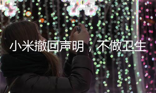 小米撤回声明，不做卫生巾——后续深度解读