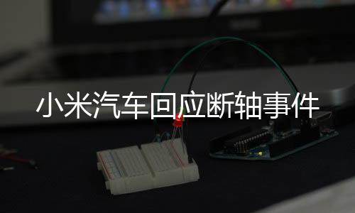 小米汽车回应断轴事件