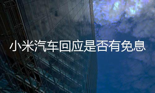 小米汽车回应是否有免息购车方案
