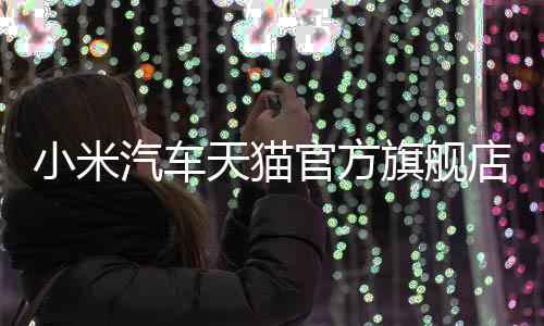小米汽车天猫官方旗舰店盛大开业，开启智能出行新篇章