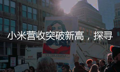 小米营收突破新高，探寻业绩突破的关键动力及未来展望