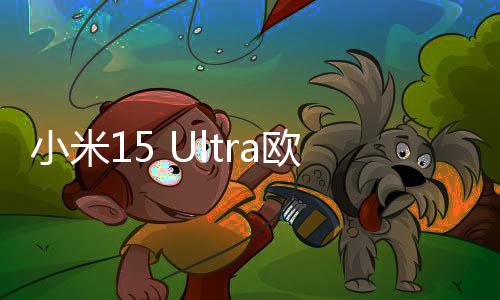 小米15 Ultra欧洲起售价1499欧元，超过iPhone 16 Pro Max