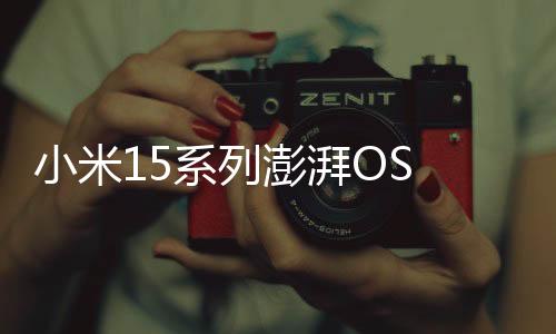小米15系列澎湃OS 2发布重磅更新：支持星辰无网通