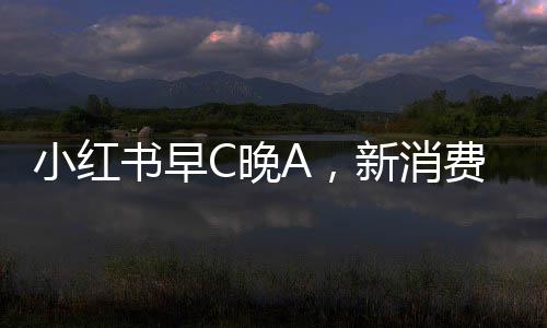 小红书早C晚A，新消费观念引领健康生活新风尚