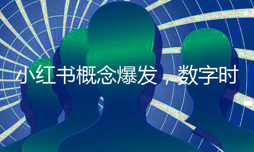 小红书概念爆发，数字时代的社交新风尚
