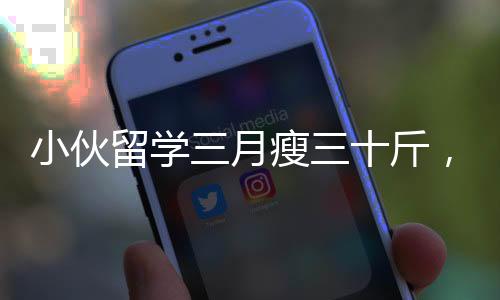 小伙留学三月瘦三十斤，跨文化学习带来的身心挑战与成长之路