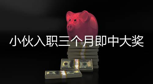 小伙入职三个月即中大奖，抽到小米SU7，一夜激动难眠！
