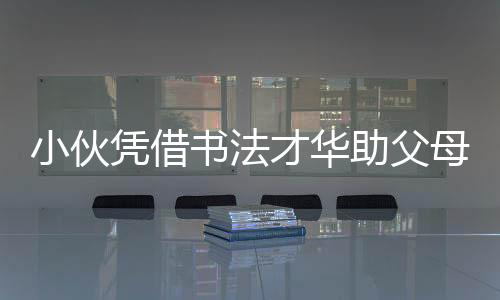 小伙凭借书法才华助父母还清两千万巨债，励志故事引热议