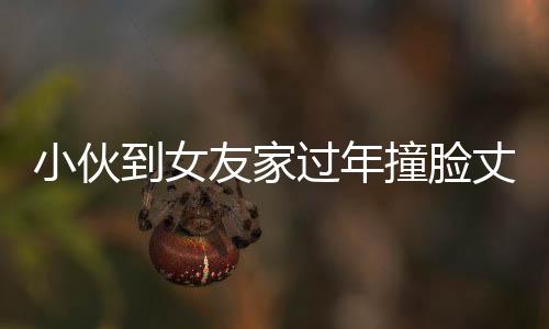 小伙到女友家过年撞脸丈母娘，奇特缘分引发网友热议