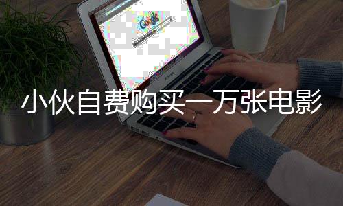 小伙自费购买一万张电影票，包下十六家影院邀请观众共赏哪吒传奇
