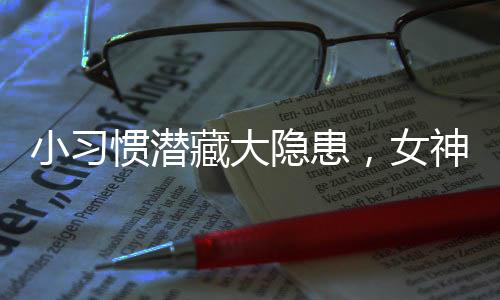 小习惯潜藏大隐患，女神们需警惕并留心