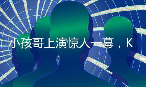 小孩哥上演惊人一幕，KO妈妈的亲密语言魅力