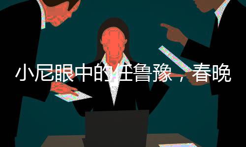 小尼眼中的任鲁豫，春晚倒计时压力担当的辛勤付出