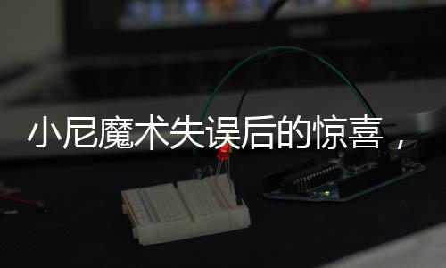 小尼魔术失误后的惊喜，不扣工资还获奖金的励志故事