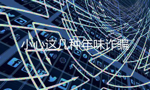 小心这几种年味诈骗