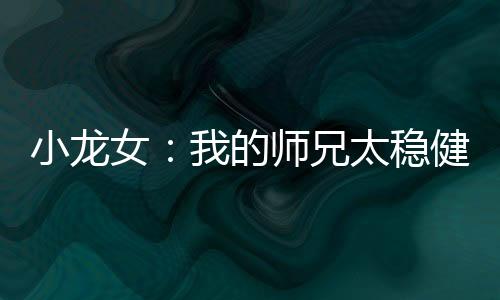小龙女：我的师兄太稳健