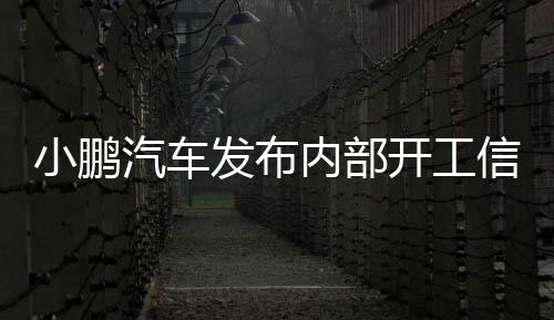 小鹏汽车发布内部开工信，全新征程的开启