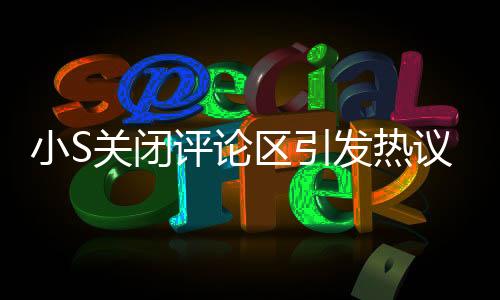 小S关闭评论区引发热议