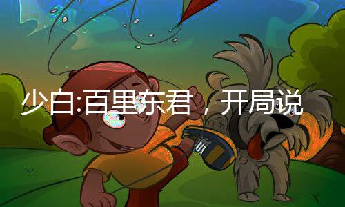少白:百里东君，开局说书叶天帝
