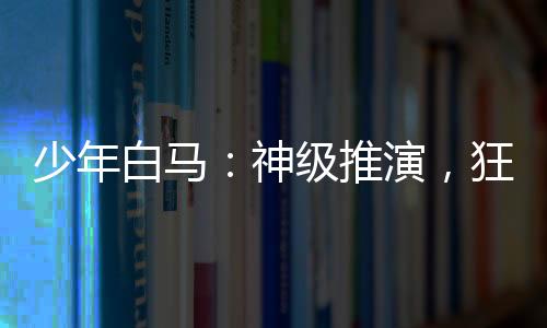 少年白马：神级推演，狂追李寒衣