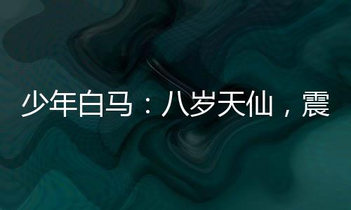 少年白马：八岁天仙，震惊李长生