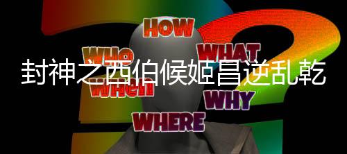 封神之西伯候姬昌逆乱乾坤