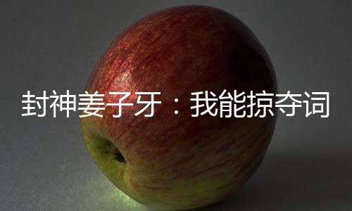 封神姜子牙：我能掠夺词条
