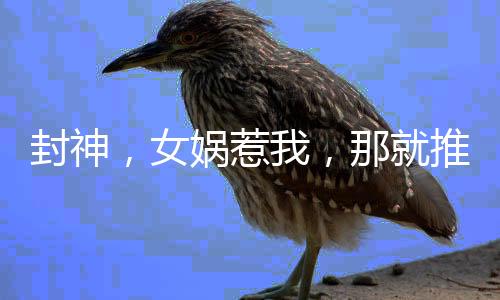 封神，女娲惹我，那就推了她的娲皇庙