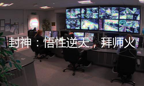 封神：悟性逆天，拜师火灵圣母
