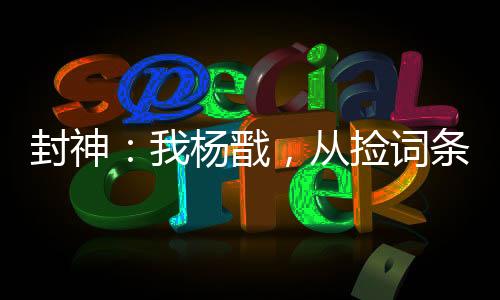 封神：我杨戬，从捡词条开始变强