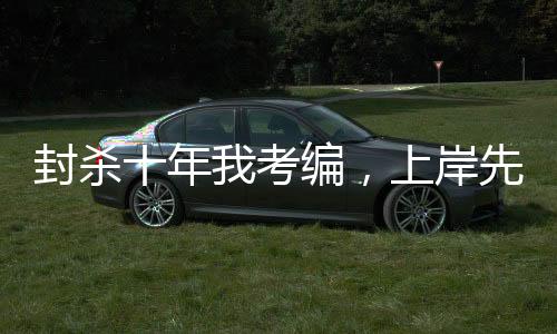 封杀十年我考编，上岸先斩娱乐圈