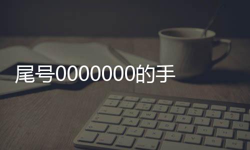 尾号0000000的手机靓号拍卖成功：70万成交 只有使用权