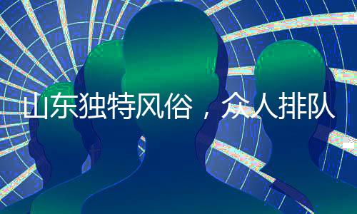 山东独特风俗，众人排队拜年，喜庆队伍绵延数百米