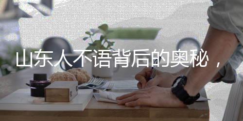 山东人不语背后的奥秘，探究他们购票热情的背后