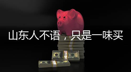 山东人不语，只是一味买票？深度解读背后的真相